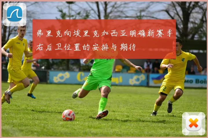 弗里克向埃里克加西亚明确新赛季右后卫位置的安排与期待
