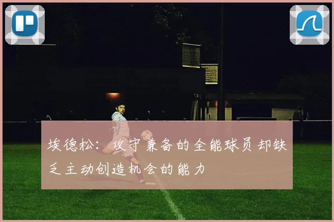 埃德松:攻守兼备的全能球员却缺乏主动创造机会的能力