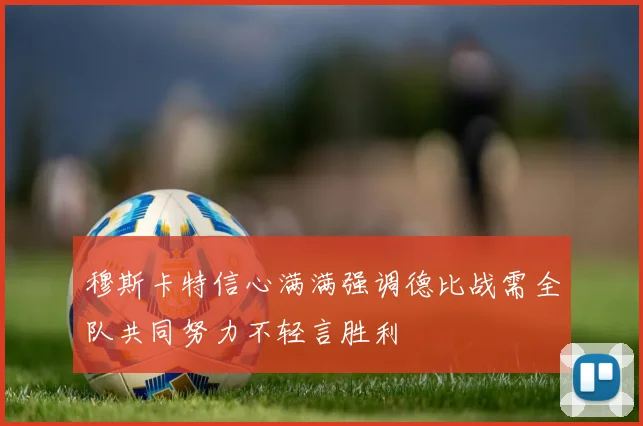 穆斯卡特信心满满强调德比战需全队共同努力不轻言胜利