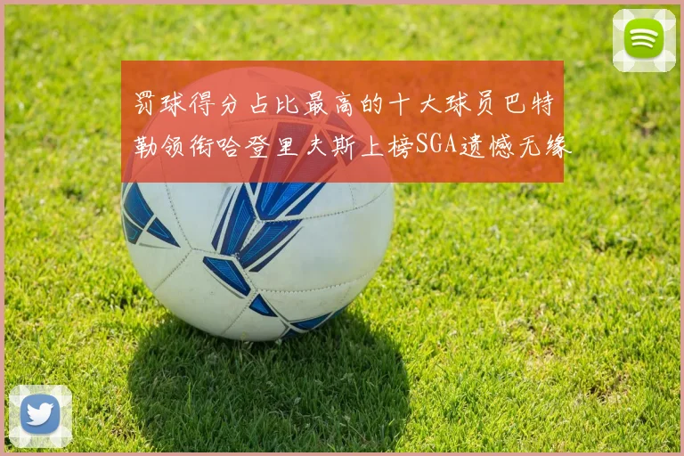 罚球得分占比最高的十大球员巴特勒领衔哈登里夫斯上榜SGA遗憾无缘