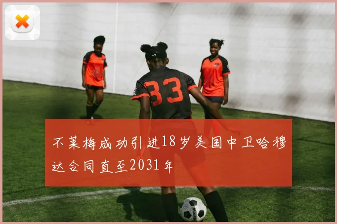 不莱梅成功引进18岁美国中卫哈穆达合同直至2031年