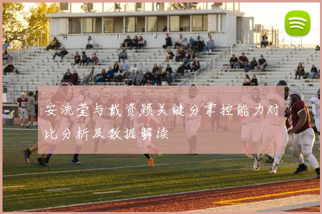 安洗莹与戴资颖关键分掌控能力对比分析及数据解读
