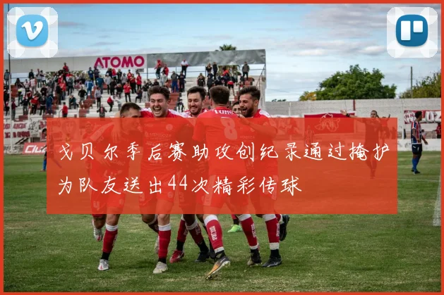 戈贝尔季后赛助攻创纪录通过掩护为队友送出44次精彩传球