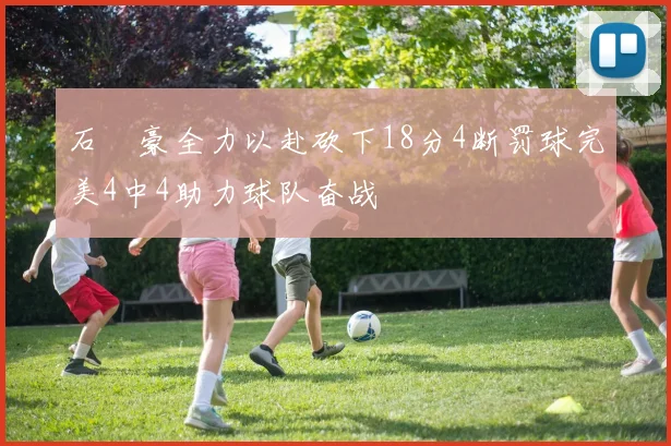 石洺豪全力以赴砍下18分4断罚球完美4中4助力球队奋战