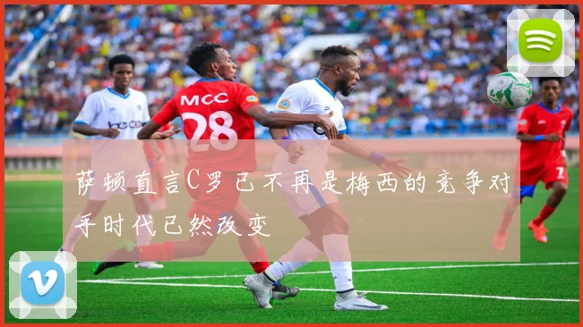 萨顿直言C罗已不再是梅西的竞争对手时代已然改变