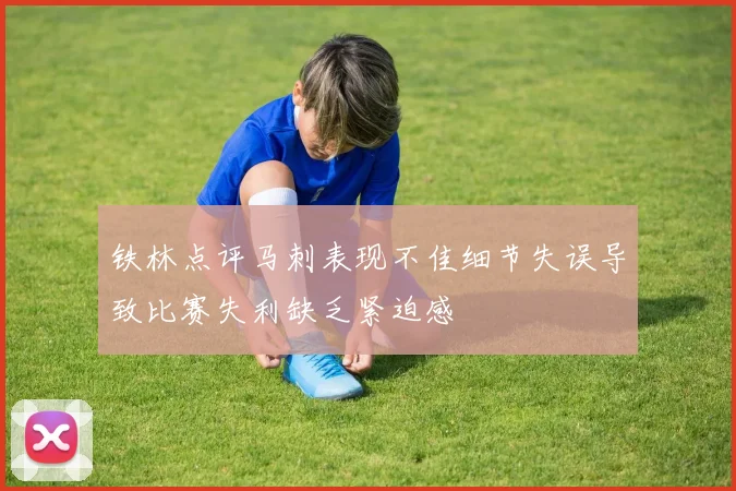 铁林点评马刺表现不佳细节失误导致比赛失利缺乏紧迫感