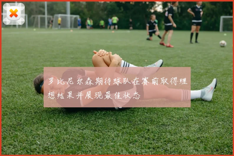 罗比尼尔森期待球队在赛前取得理想结果并展现最佳状态