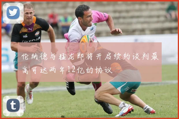 伦纳德与猛龙即将开启续约谈判最高可达两年12亿的协议